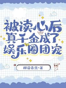 《被讀心後,真千金成了娛樂圈團寵》